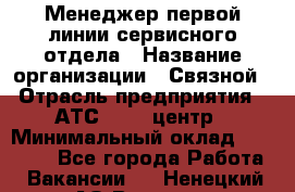 Менеджер первой линии сервисного отдела › Название организации ­ Связной › Отрасль предприятия ­ АТС, call-центр › Минимальный оклад ­ 22 000 - Все города Работа » Вакансии   . Ненецкий АО,Вижас д.